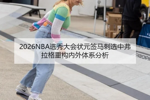 2026NBA选秀大会状元签马刺选中弗拉格重构内外体系分析