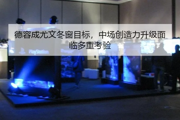 德容成尤文冬窗目标，中场创造力升级面临多重考验